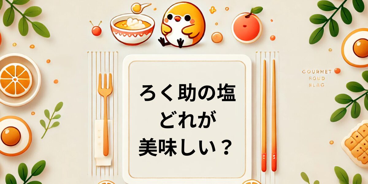 ろく助の塩どれがおいしい?